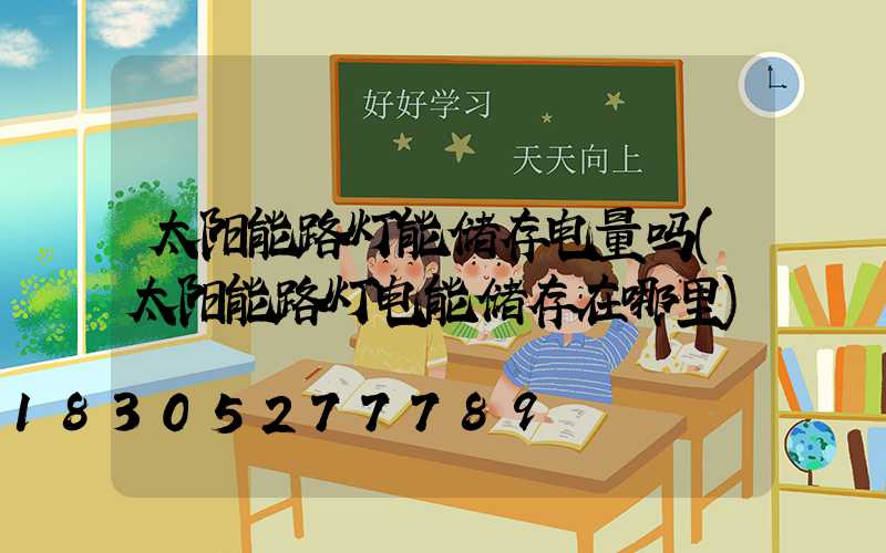 太阳能路灯能储存电量吗(太阳能路灯电能储存在哪里)