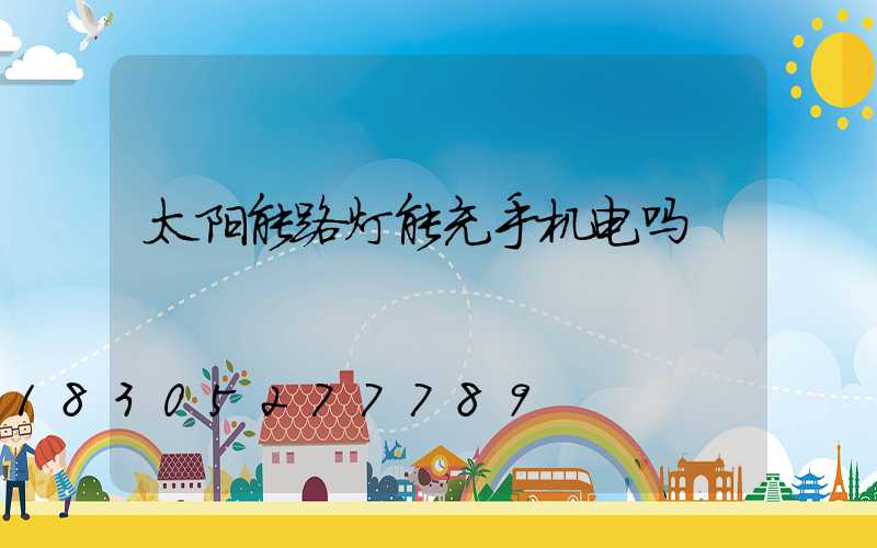 太阳能路灯能充手机电吗