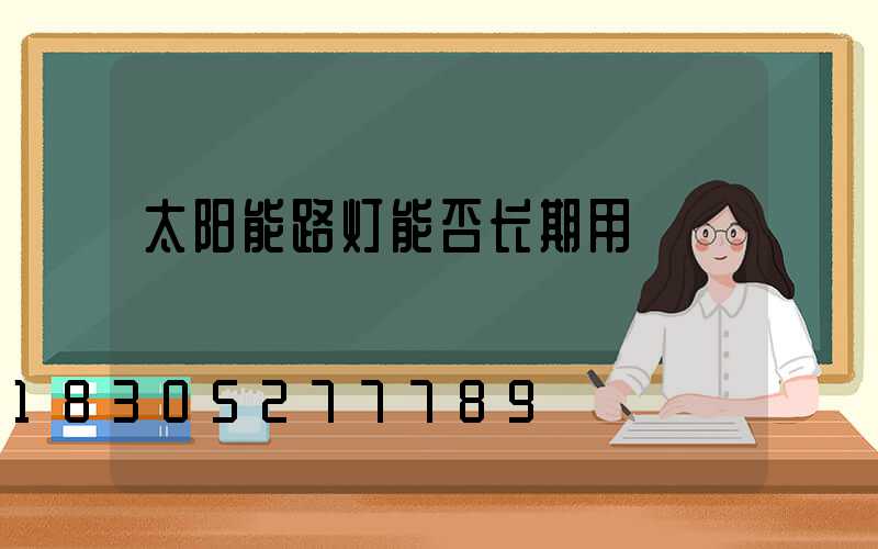 太阳能路灯能否长期用
