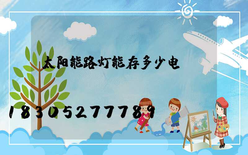 太阳能路灯能存多少电