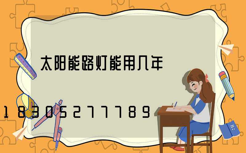 太阳能路灯能用几年