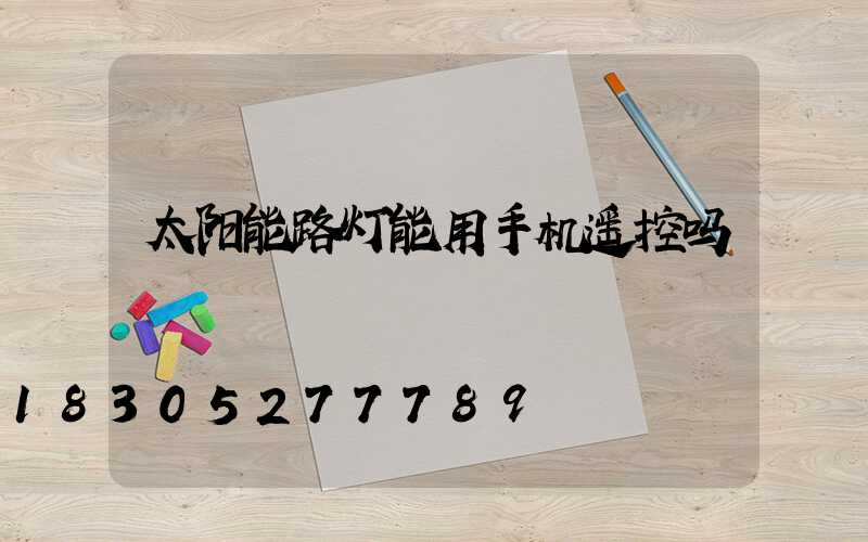 太阳能路灯能用手机遥控吗