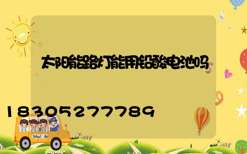 太阳能路灯能用铅酸电池吗
