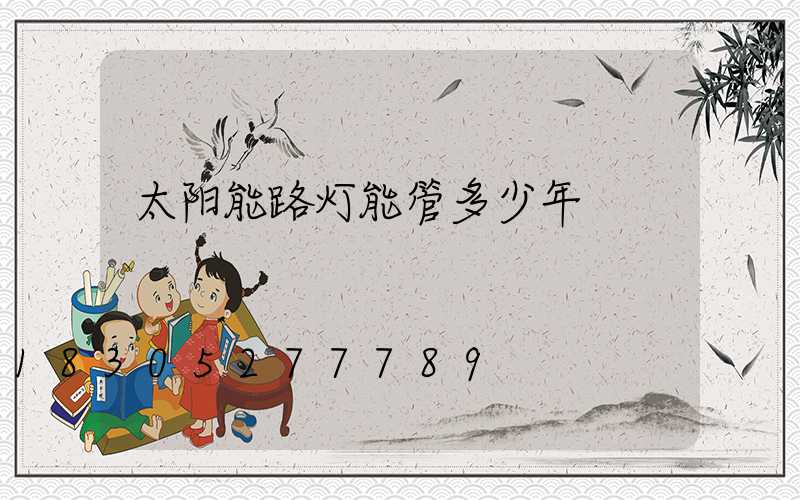 太阳能路灯能管多少年