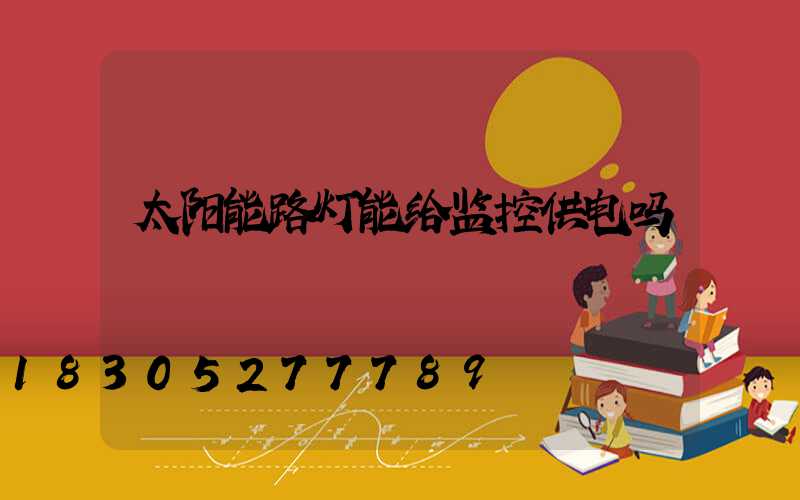 太阳能路灯能给监控供电吗