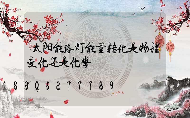 太阳能路灯能量转化是物理变化还是化学