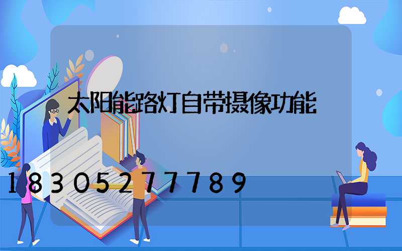 太阳能路灯自带摄像功能