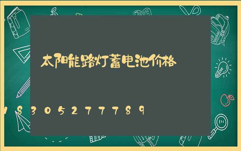 太阳能路灯蓄电池价格