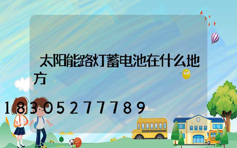 太阳能路灯蓄电池在什么地方