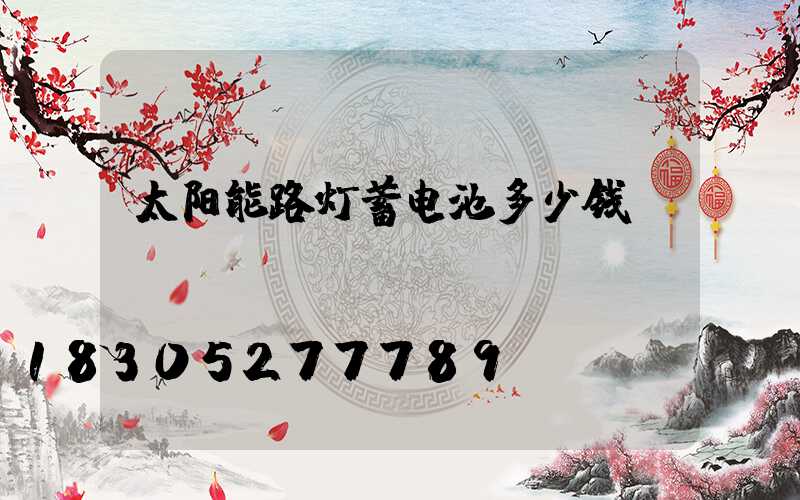 太阳能路灯蓄电池多少钱