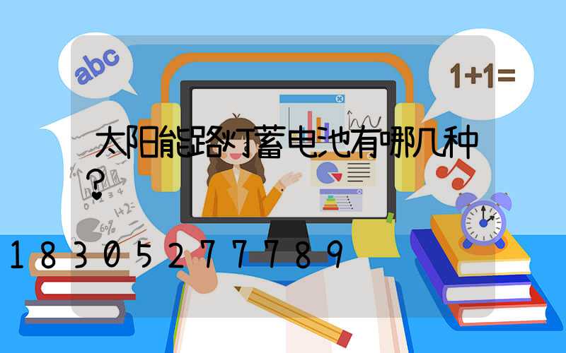 太阳能路灯蓄电池有哪几种？