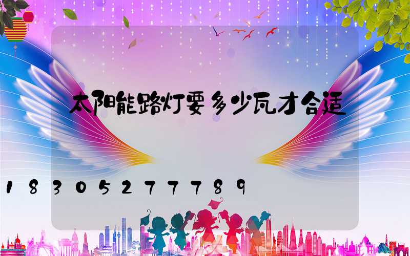 太阳能路灯要多少瓦才合适