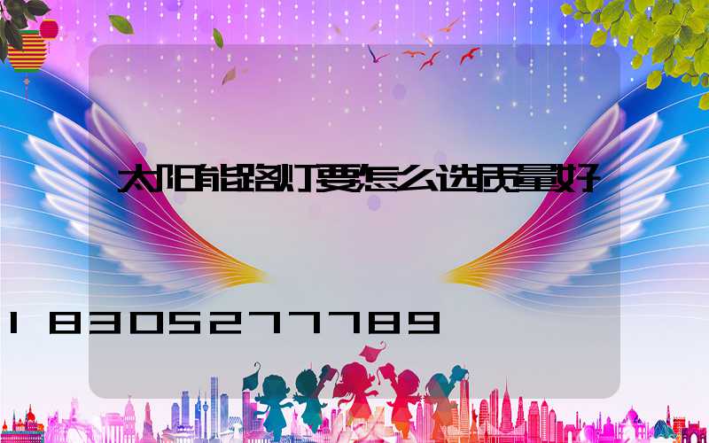 太阳能路灯要怎么选质量好