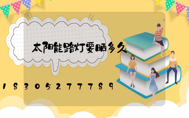 太阳能路灯要晒多久