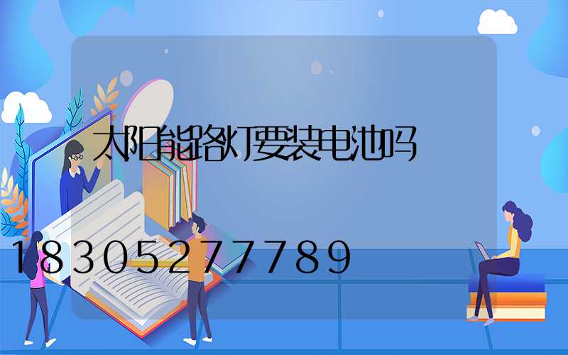 太阳能路灯要装电池吗