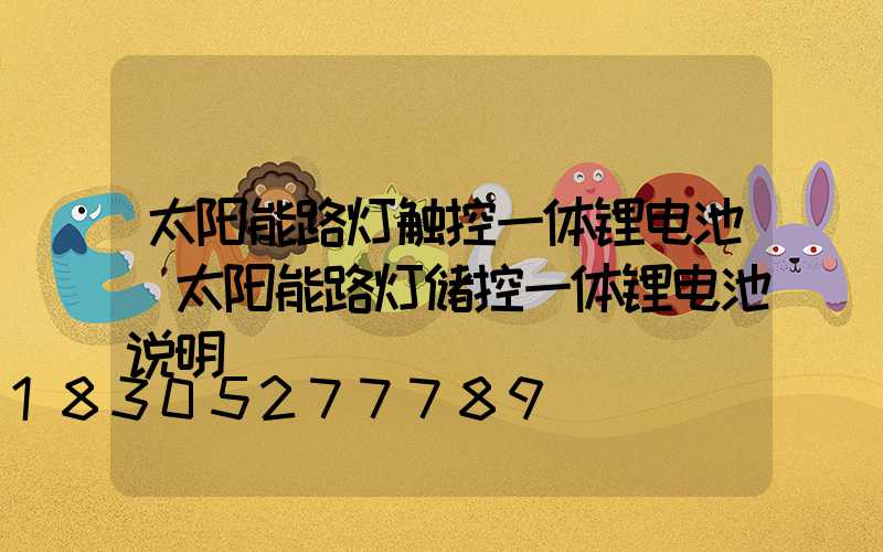 太阳能路灯触控一体锂电池(太阳能路灯储控一体锂电池说明)