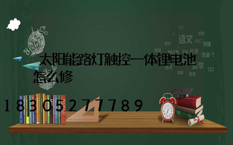 太阳能路灯触控一体锂电池怎么修