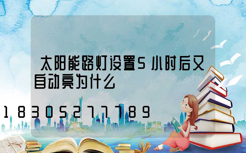 太阳能路灯设置5小时后又自动亮为什么