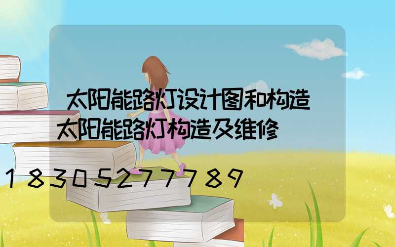 太阳能路灯设计图和构造(太阳能路灯构造及维修)