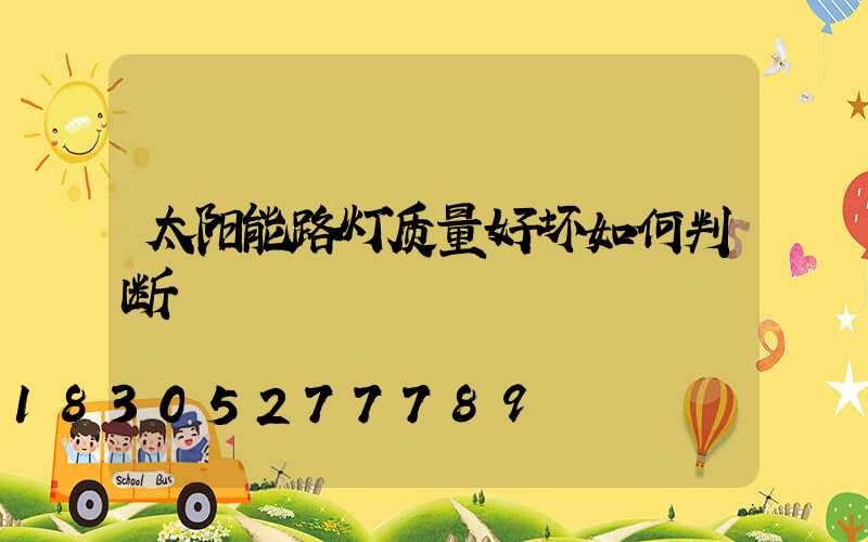 太阳能路灯质量好坏如何判断