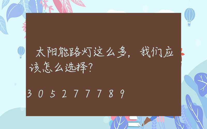 太阳能路灯这么多，我们应该怎么选择？