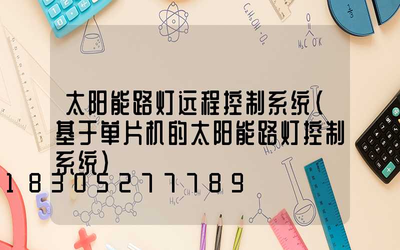 太阳能路灯远程控制系统(基于单片机的太阳能路灯控制系统)