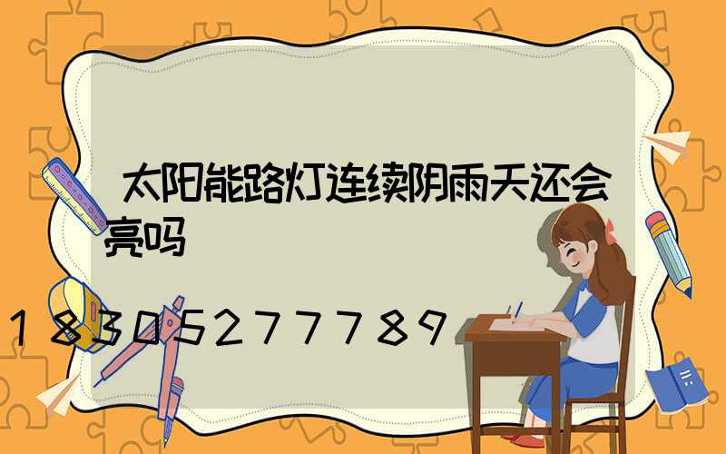 太阳能路灯连续阴雨天还会亮吗