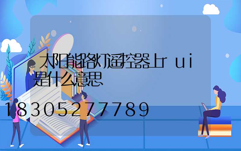 太阳能路灯遥控器上rui是什么意思