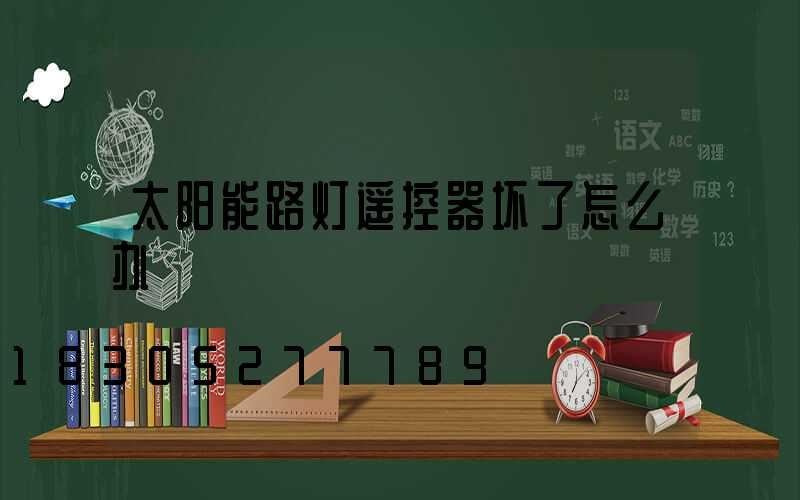 太阳能路灯遥控器坏了怎么办