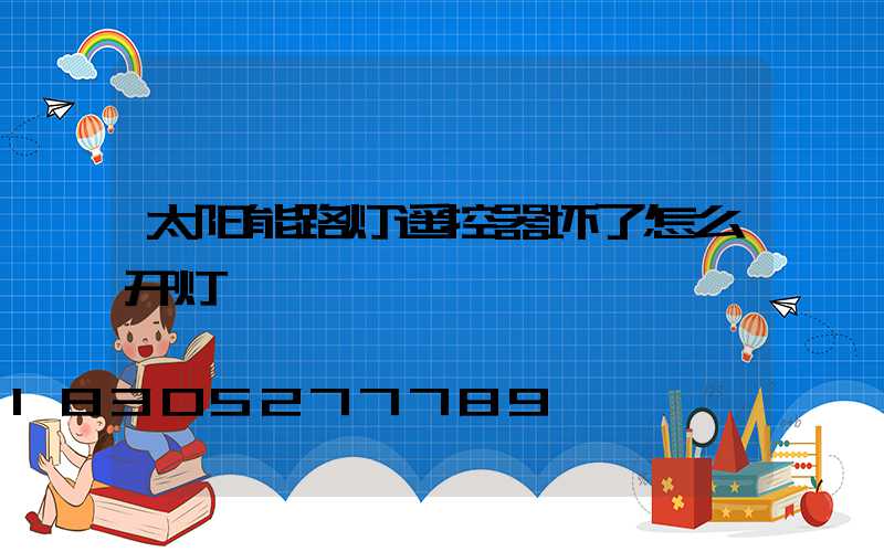 太阳能路灯遥控器坏了怎么开灯