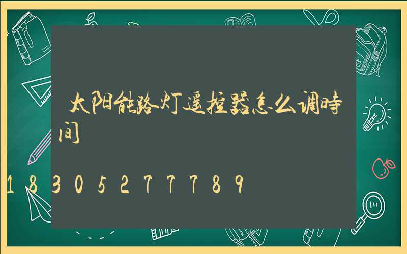太阳能路灯遥控器怎么调时间