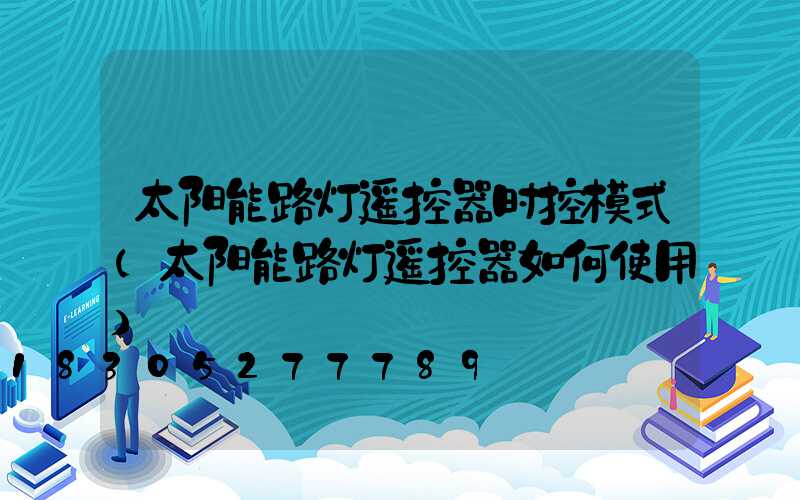 太阳能路灯遥控器时控模式(太阳能路灯遥控器如何使用)