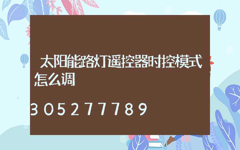 太阳能路灯遥控器时控模式怎么调