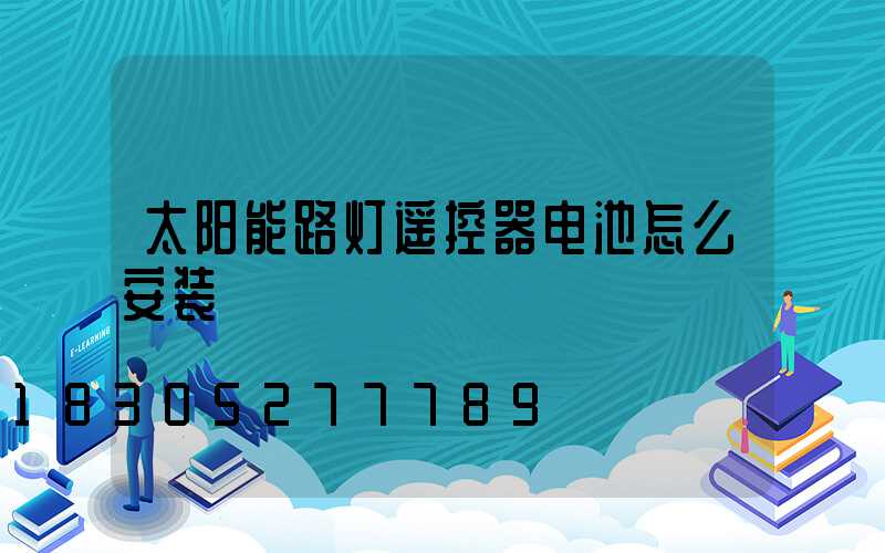 太阳能路灯遥控器电池怎么安装