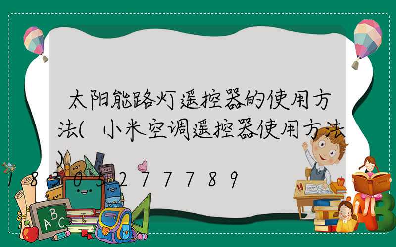 太阳能路灯遥控器的使用方法(小米空调遥控器使用方法)
