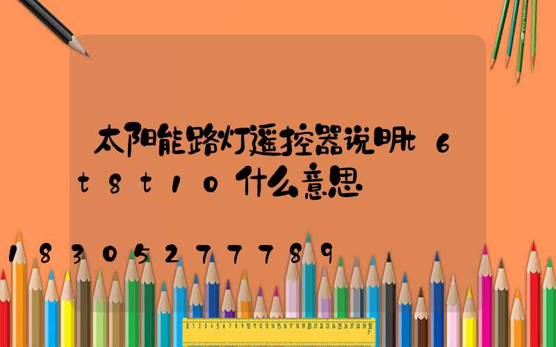 太阳能路灯遥控器说明t6t8t10什么意思
