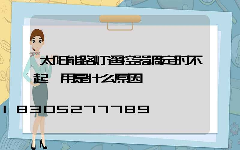 太阳能路灯遥控器调定时不起怍用是什么原因