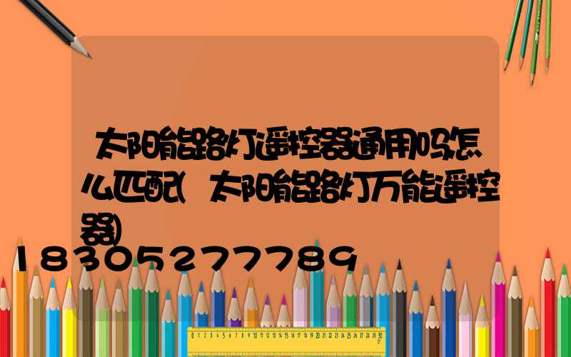 太阳能路灯遥控器通用吗怎么匹配(太阳能路灯万能遥控器)