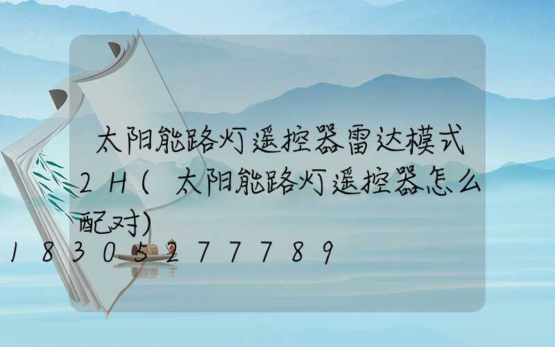太阳能路灯遥控器雷达模式2H(太阳能路灯遥控器怎么配对)