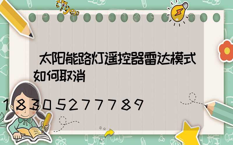 太阳能路灯遥控器雷达模式如何取消