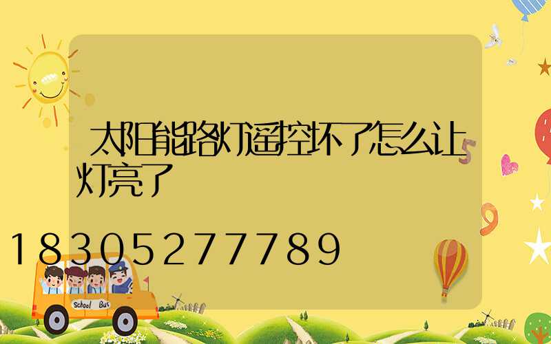 太阳能路灯遥控坏了怎么让灯亮了