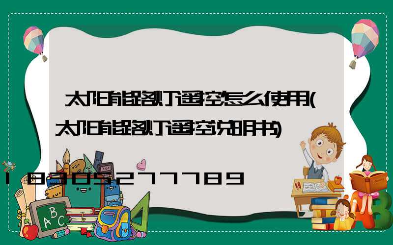 太阳能路灯遥控怎么使用(太阳能路灯遥控说明书)