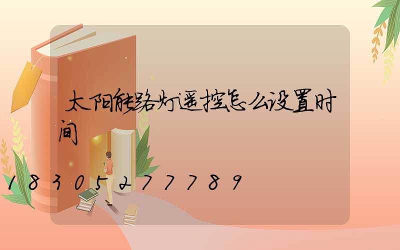 太阳能路灯遥控怎么设置时间