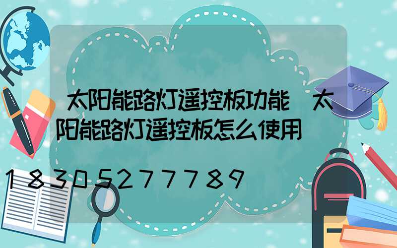 太阳能路灯遥控板功能(太阳能路灯遥控板怎么使用)