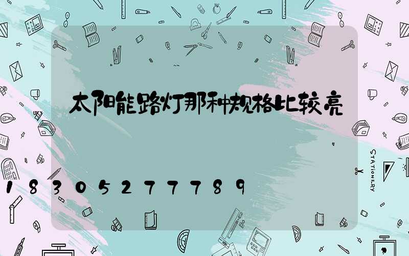 太阳能路灯那种规格比较亮