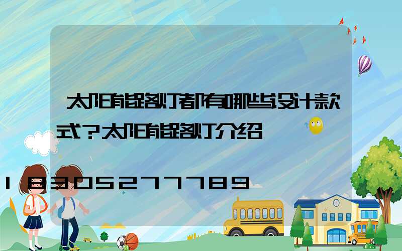 太阳能路灯都有哪些设计款式？太阳能路灯介绍
