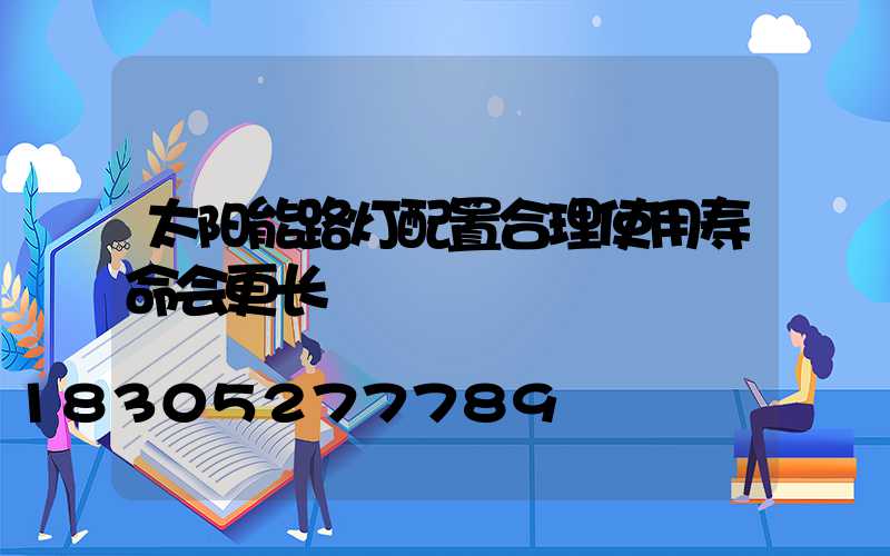 太阳能路灯配置合理使用寿命会更长