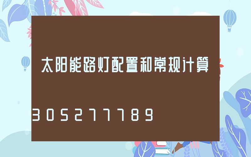 太阳能路灯配置和常规计算