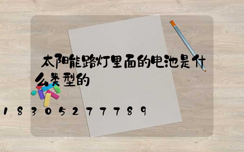 太阳能路灯里面的电池是什么类型的