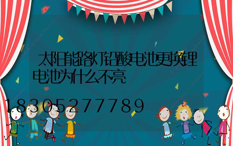 太阳能路灯铅酸电池更换锂电池为什么不亮